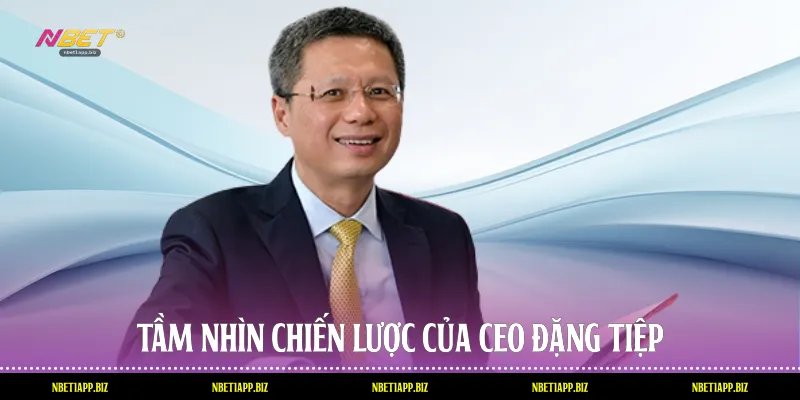 Tầm nhìn chiến lược của Ceo Đặng Tiệp